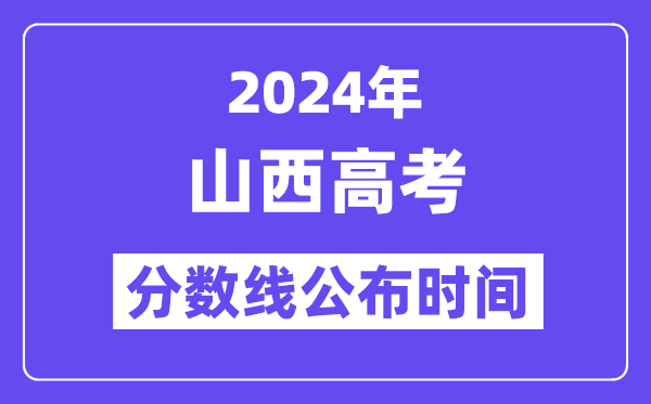 2024年山西高考分数线公布时间,具体几号几点公布?