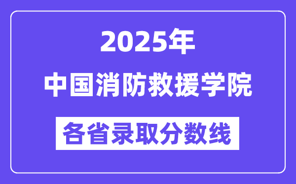 2025高考多少分能上中国消防救援学院?各省录取分数线汇总