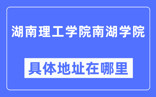 湖南理工学院南湖学院具体地址在哪里,在哪个城市,哪个区?