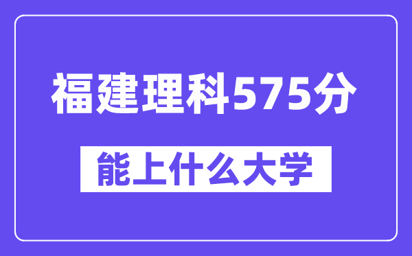 福建理科575分左右能上什么大学?(物理类)