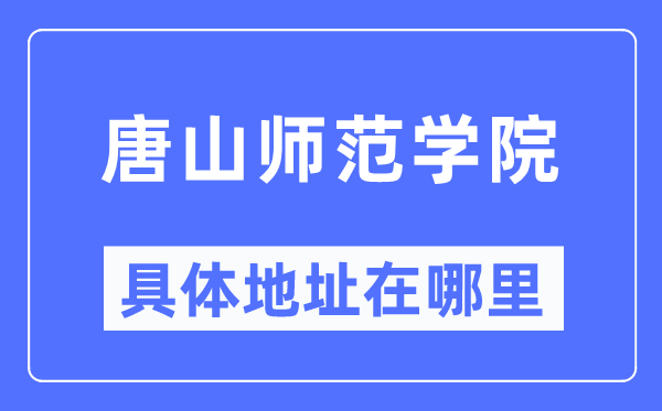 唐山师范学院具体地址在哪里,在唐山的哪个区?