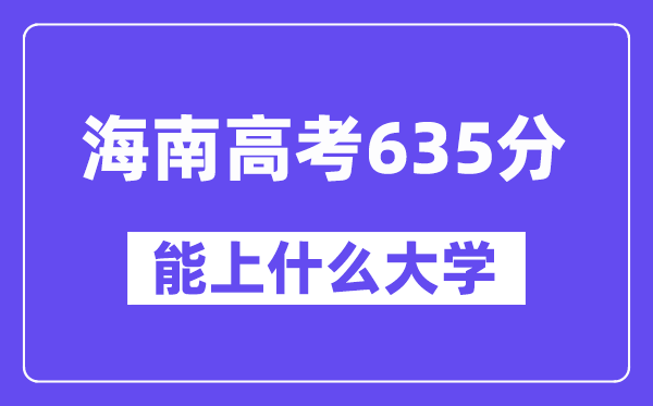 海南高考635分左右能上什么大学?附635分大学名单一览表