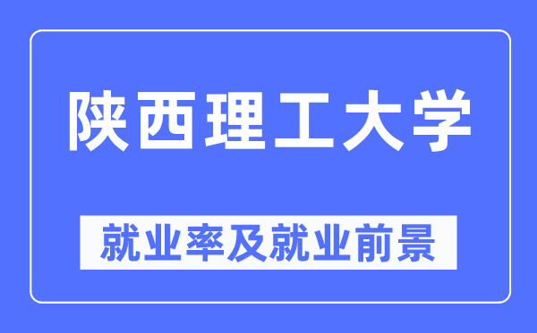 陕西理工大学就业率及就业前景怎么样,好就业吗?