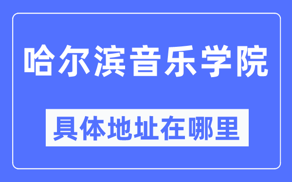 哈尔滨音乐学院具体地址在哪里,在哈尔滨的哪个区?