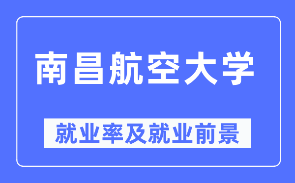 南昌航空大学就业率及就业前景怎么样,好就业吗?