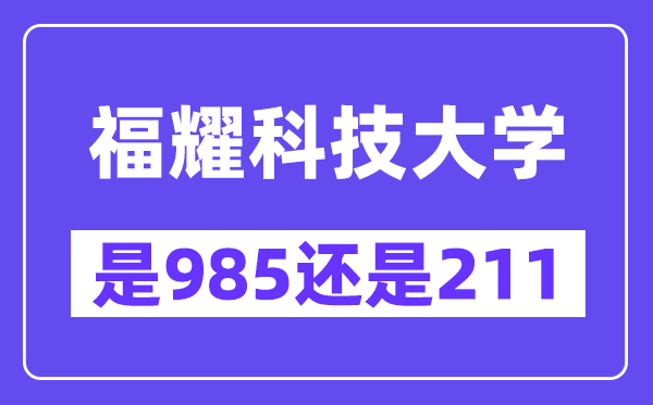 福耀科技大学是985还是211?