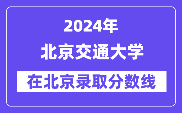 北京交通大学2024年在北京录取分数线一览表(2025年参考)