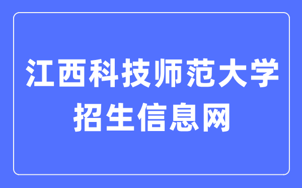 江西科技师范大学招生信息网入口(https://zsjy.jxstnu.edu.cn/)