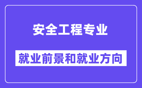 安全工程专业就业方向及前景怎么样,是干什么的?