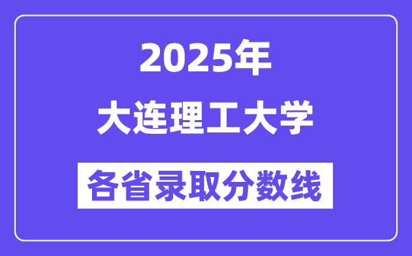 2025高考多少分能上大连理工大学?各省录取分数线汇总
