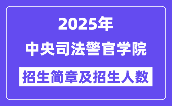 中央司法警官学院2025高考招生简章,各省招生计划人数汇总