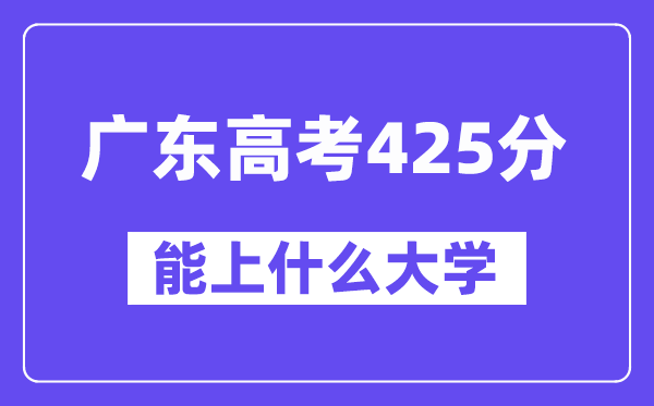 广东高考425分左右能上什么大学?附425分大学名单一览表