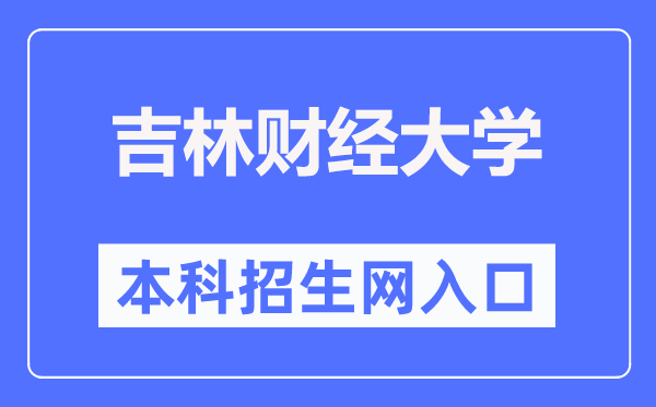 吉林财经大学本科招生网入口(http://newzs.jlufe.edu.cn/)
