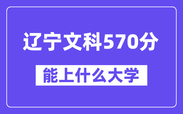 辽宁文科570分左右能上什么大学?(历史类)