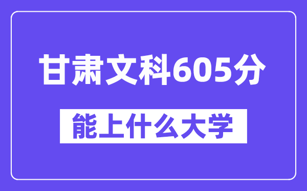 甘肃文科605分左右能上什么大学?(历史类)