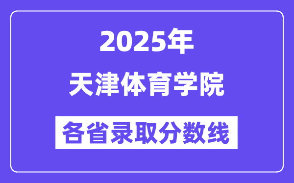2025高考多少分能上天津体育学院?各省录取分数线汇总