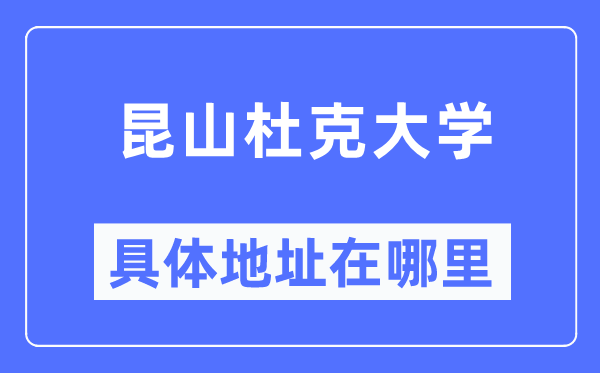 昆山杜克大学具体地址在哪里,在昆山的哪个区?
