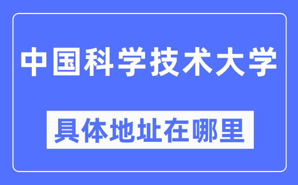 中国科学技术大学具体地址在哪里,在哪个城市,哪个区?