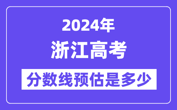 2024年浙江高考分数线预估是多少(特控线一段线预估)