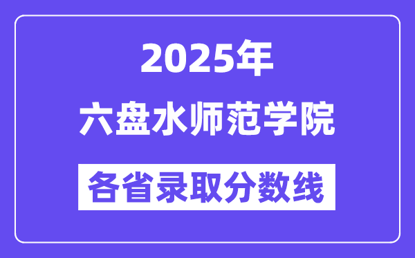 2025高考多少分能上六盘水师范学院?各省录取分数线汇总
