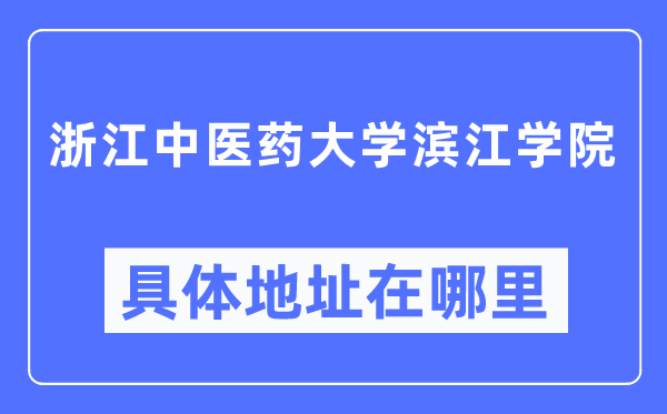 浙江中医药大学滨江学院具体地址在哪里,在哪个城市,哪个区?