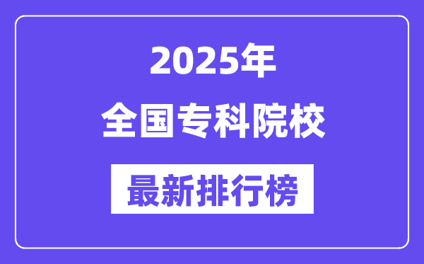 全国专科院校排名一览表(2025最新排行榜)