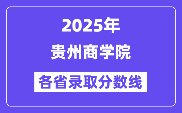 2025高考多少分能上贵州商学院?各省录取分数线汇总