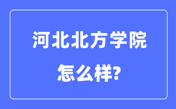 河北北方学院是几本一本还是二本,河北北方学院怎么样?