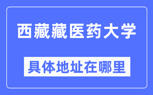 西藏藏医药大学具体地址在哪里,在哪个城市,哪个区?