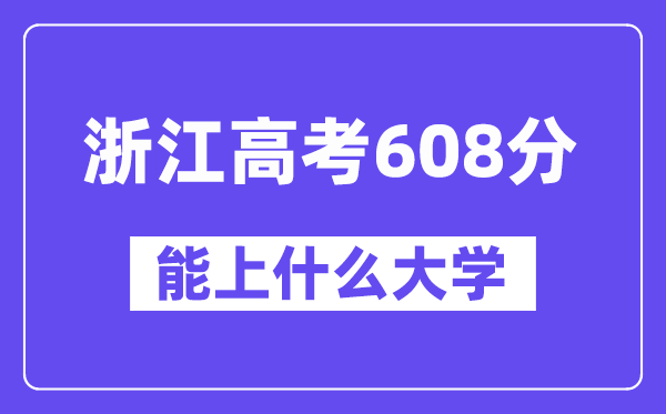 浙江高考608分左右能上什么大学?附608分大学名单一览表