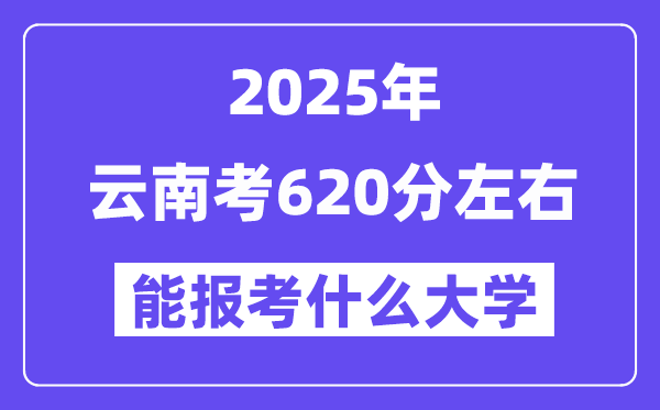 2025年云南考620分左右能报考上什么大学?附位次排名对照表