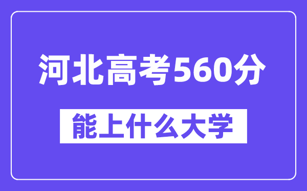 河北高考560分左右能上什么大学?附560分大学名单一览表