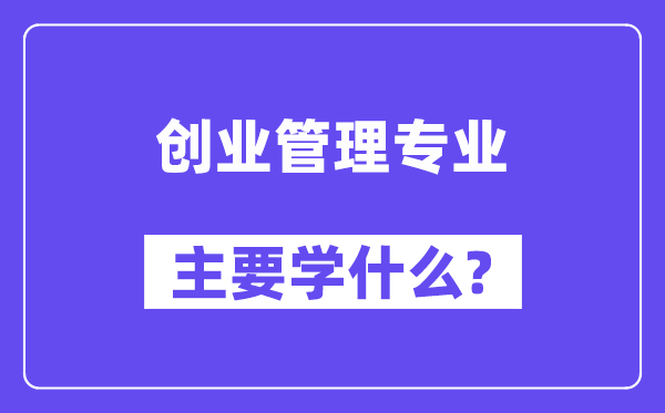 创业管理专业主要学什么?附创业管理专业课程目录