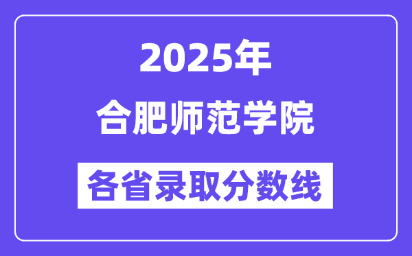 2025高考多少分能上合肥师范学院?各省录取分数线汇总