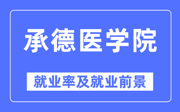 承德医学院就业率及就业前景怎么样,好就业吗?