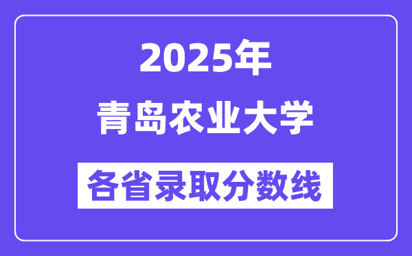 2025高考多少分能上青岛农业大学?各省录取分数线汇总