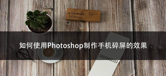 ps怎么制作手机碎屏效果? ps做出破碎的效果的技巧