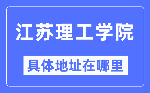 江苏理工学院具体地址在哪里,在哪个城市,哪个区?