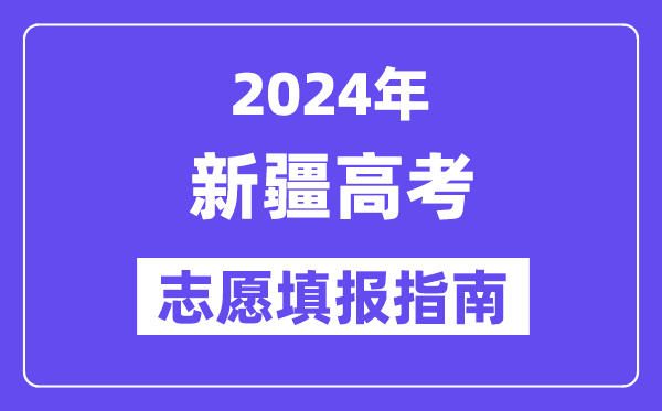 2024新疆高考志愿填报怎么填报,最全高考志愿填报指南