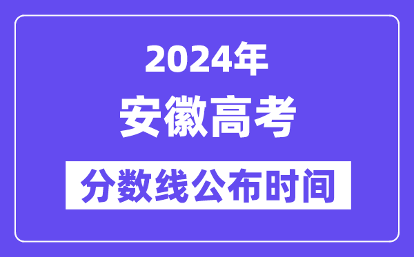 安徽高考分数线公布时间2024年具体是什么时候?