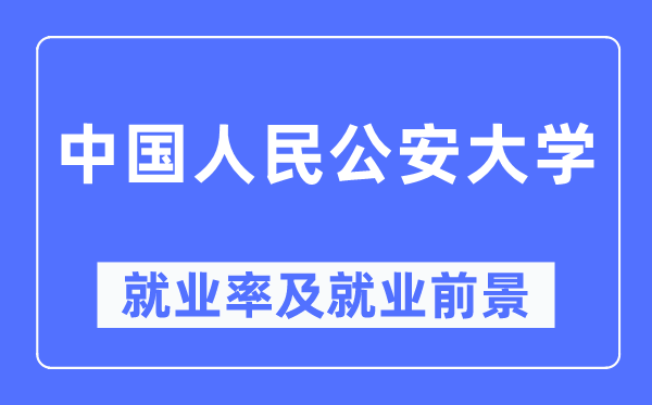 中国人民公安大学就业率及就业前景怎么样,好就业吗?