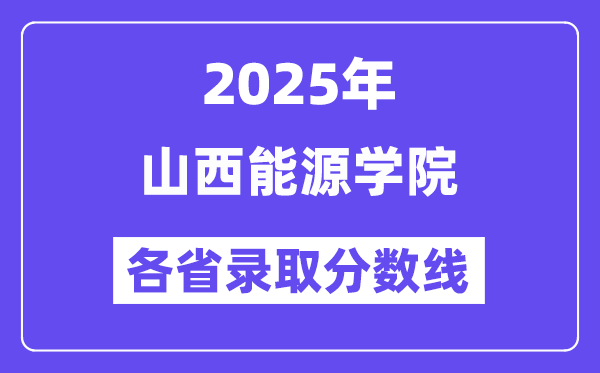 2025高考多少分能上山西能源学院?各省录取分数线汇总