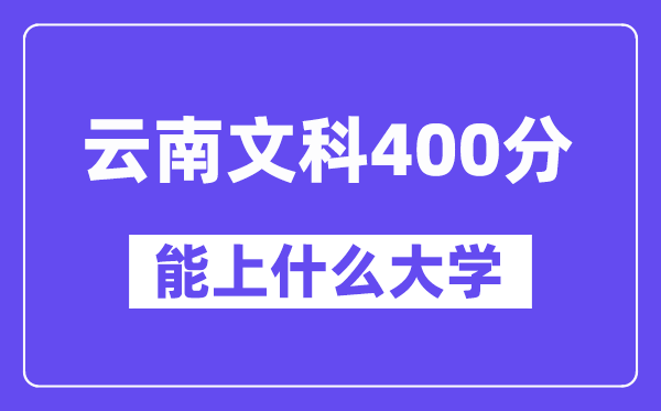 云南文科400分左右能上什么大学?