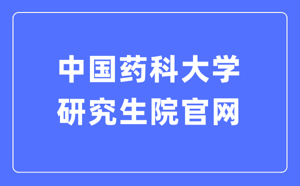 中国药科大学研究生院官网入口(http://yjsy.cpu.edu.cn/)