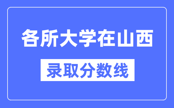 各所大学在山西的录取分数线是多少分(2024年参考)