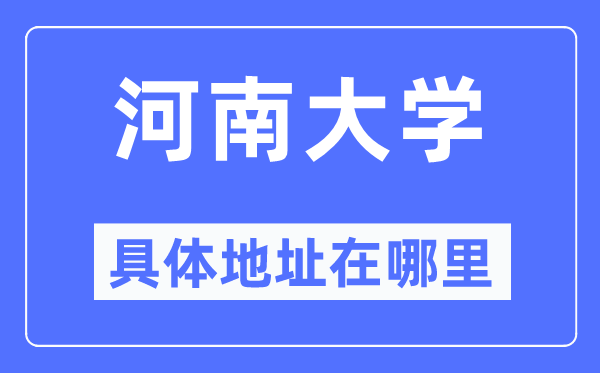 河南大学具体地址在哪里,在哪个城市,哪个区?