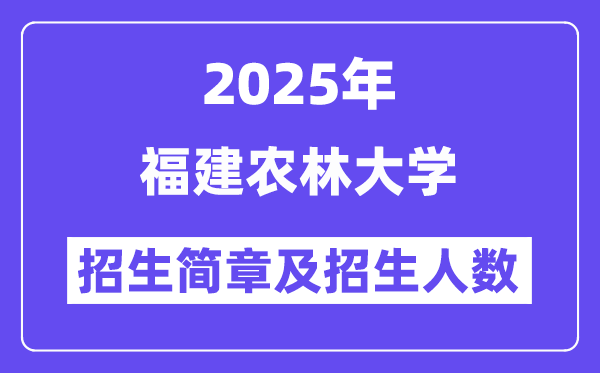 福建农林大学2025高考招生简章,各省招生计划人数汇总
