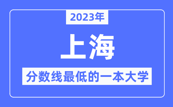 2023年上海分数线最低的一本大学有哪些?