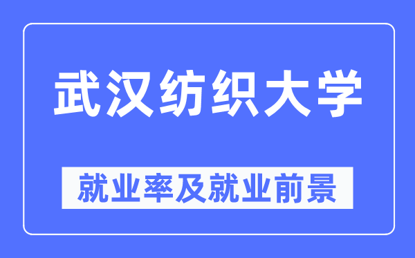 武汉纺织大学就业率及就业前景怎么样,好就业吗?