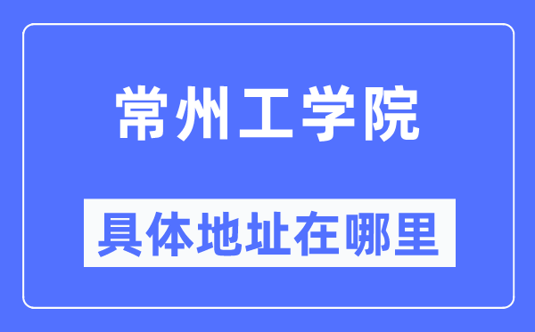常州工学院具体地址在哪里,在常州的哪个区?